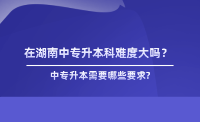 在湖南中專升本科難度大嗎？.png