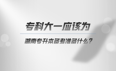 ?？拼笠粦?yīng)該為湖南專升本準(zhǔn)備什么.png