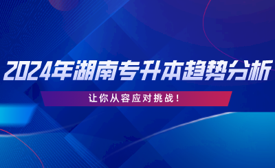 2024年湖南專升本趨勢分析，讓你從容應(yīng)對挑戰(zhàn).png