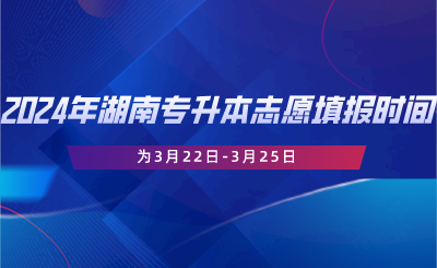 2024年湖南專升本志愿填報(bào)時(shí)間為3月22日-3月25日.png