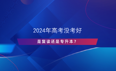 2024年高考沒考好，是復讀還是專升本？.png