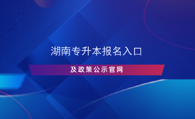 湖南專升本報名入口及政策公示官網(wǎng).png