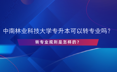 中南林業(yè)科技大學(xué)專升本可以轉(zhuǎn)專業(yè)嗎？.png